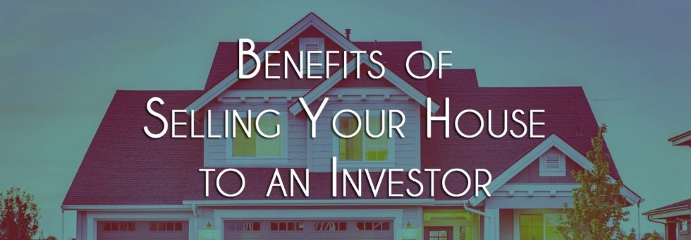 Benefits of Selling Your House to an Investor